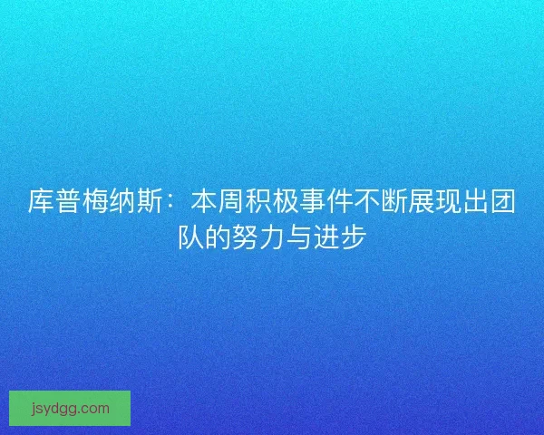 库普梅纳斯：本周积极事件不断展现出团队的努力与进步