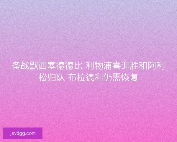 备战默西塞德德比 利物浦喜迎胜和阿利松归队 布拉德利仍需恢复